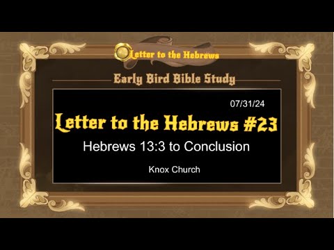 Part 23 – Hebrews 13:3 to Conclusion – Early Bird Bible Study – 07/31/24