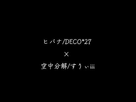 ヒバナ/DECO*27×空中分解/すりぃiii 　合わせてみた。