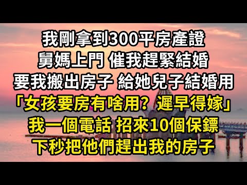 我剛拿到300平房產證舅媽上門 催我趕緊結婚要我搬出房子 給她兒子結婚用「女孩要房有啥用？遲早得嫁」我一個電話 招來10個保鏢下秒把他們趕出我的房子#翠花的秘密#婆媳#家庭故事