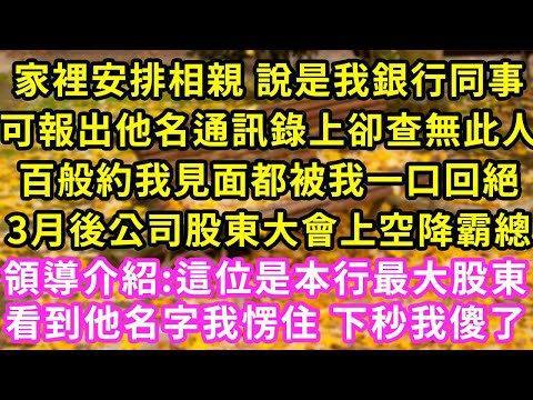 家裡安排相親 說是我銀行同事，可報出他名通訊錄上卻查無此人，百般約我見面都被我一口回絕，3月後公司股東大會上空降霸總，領導介紹:這位是本行最大股東，看到他名字我愣住 下秒我傻了#甜寵#灰姑娘#霸道總裁