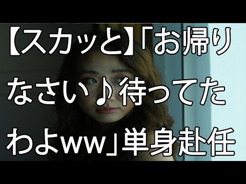 【スカッと】「お帰りなさい♪待ってたわよww」単身赴任から妻の待つ自宅へ、帰宅するとそこには、別人と化した妻が待っていたんです…