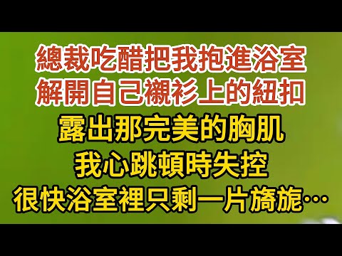 《藏起孕肚出逃》第22集：總裁吃醋把我抱進浴室，解開自己襯衫上的紐扣，露出那完美的胸肌，我心跳頓時失控，很快浴室裡只剩一片旖旎… #戀愛#婚姻#情感 #愛情#甜寵#故事#小說#霸總