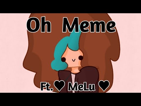 Oh Meme ft.♥MeLu♥ (felicidades atrasadas por los 700k :"³)