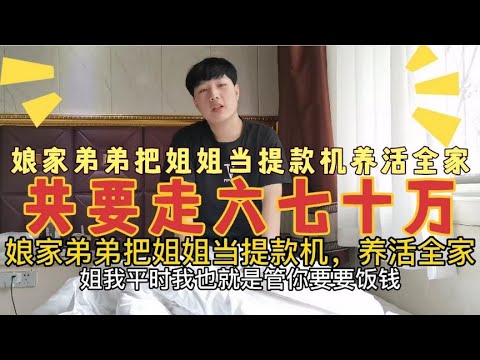 把姐姐当提款机养活全家，共要走六七十万，还态度蛮横，姐姐气懵