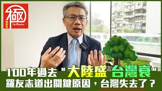 專題訪問｜百年來＂大陸盛 台灣衰＂羅友志道出關鍵原因台灣失去了？｜觸極者 The Reacher