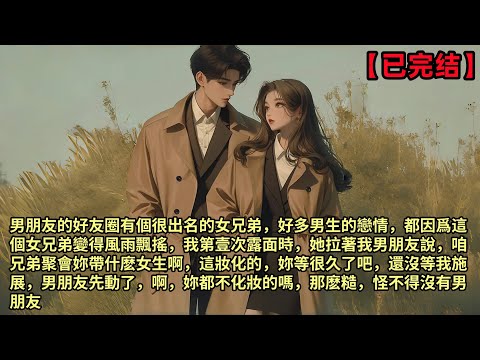 【手撕漢子婊】男朋友的好友圈有個很出名的女兄弟，好多男生的戀情都因爲這個女兄弟變得風雨飄搖，我第壹次露面時，她拉著我男朋友說，咱兄弟聚會妳帶什麽女生啊，這妝化的妳等很久了吧，還沒等我施展，男朋友先動了