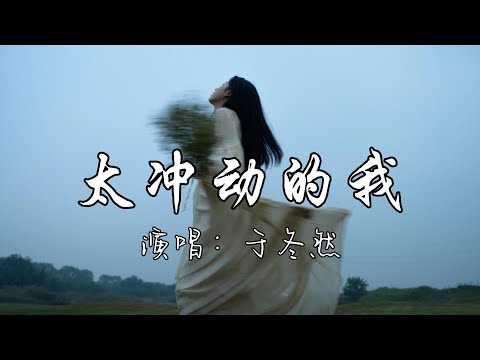 于冬然 - 太冲动的我『太冲动的我 被你迷惑，付出真心 你却从来没有认真过，爱上你 却要我放手。』『动态歌词MV』