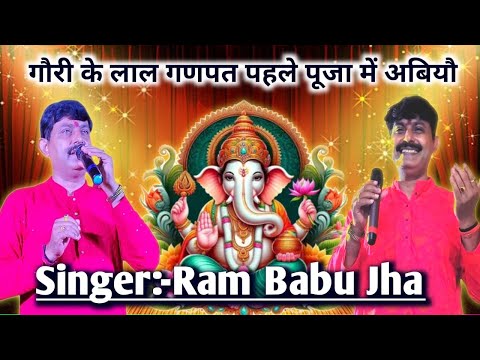 गोरी के लाल गनपत पहले पूज में आबीयो! Gauri Ke Lal Ganpat Pahel Puja Mein Abhiyo# Singer Rambabu Jha