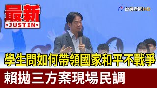 學生問如何帶領國家和平不戰爭  賴拋三方案現場民調【最新快訊】