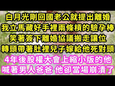 白月光剛回國老公就提出離婚，我立馬藏好手裡兩條槓的驗孕棒，笑著簽下離婚協議搬走讓位，轉頭帶著肚裡兒子嫁給他死對頭，4年後股權大會上縮小版的他，喊著男人爸爸 他卻當場崩潰了#甜寵#灰姑娘#霸道總裁#愛情