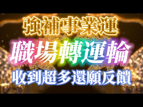 補事業運超快 神奇的職場轉運輪 升職加薪 貴人提拔 調薪晉升 工作上的好消息 事業運倍增 事業量子音波 收到超多還願 能量音樂 吸引力法則冥想音樂