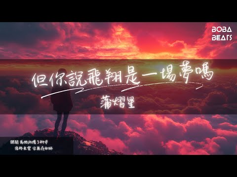 蒲熠星 - 但你說飛翔是一場夢嗎『我知道 執念化作的天空 讓自由變成無用翅膀』【Lyrics Video】