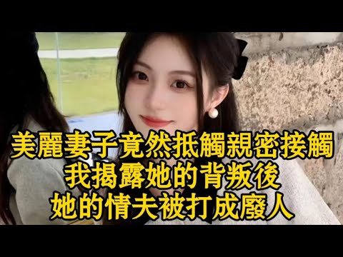 美麗妻子竟然抵觸親密接觸，我揭露她的背叛後她的情夫被打成廢人