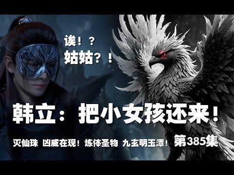 凡人修仙传 第385集 。韩立：把小女孩还来！操！化形妖修！灭仙珠 凶威在现！【第1319~1321章】#ai #Ai有声小说