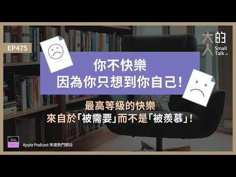 EP475 你不快樂，因為你只想到你自己！最高等級的快樂，來自於「被需要」而不是「被羨慕」！｜大人的Small Talk