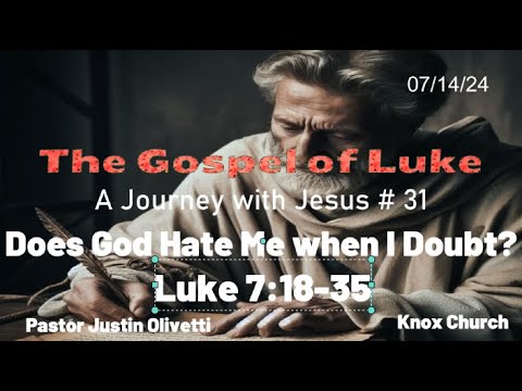 Does God Hate Me when I Doubt Him? –The Gospel of Luke  -  Luke 7:18-35 –Knox Sunday Sermon –7/14/24