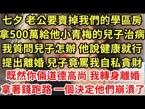 七夕 老公要賣掉我們的學區房,拿500萬給他小青梅的兒子治病,我質問兒子怎辦 他說健康就行,提出離婚 兒子竟罵我自私貪財,既然你倆道德高尚 我轉身離婚,拿著錢跑路 一個決定他們崩潰了#為人處世#養老