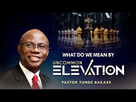 What do we mean by Uncommon Elevation | Pastor Tunde Bakare | Harmony Christian Centre