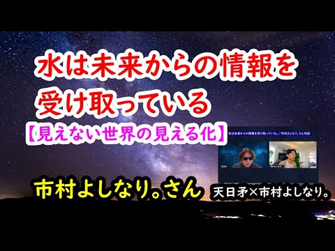 「水は未来からの情報を受け取っている」／市村よしなり。さん対談