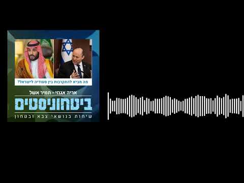 ביטחוניסטים - מה מביא להתקרבות בין סעודיה לישראל?