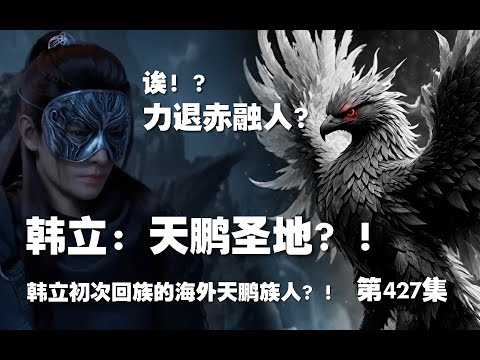 凡人修仙传 第427集 。韩立：天鹏圣地？！韩立初次回族的，海外天鹏族人？！【第1445~1447章】#ai #Ai有声小说