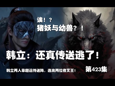 凡人修仙传 第423集 。韩立：还真传送逃了？！韩立两位靠超远传送阵，逃离两位夜叉王！？【第1433~1435章】#ai #Ai有声小说