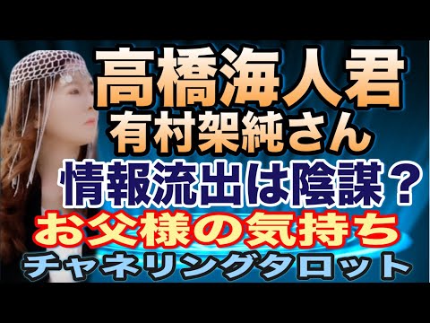 【チャネリングタロット】高橋海人君　有村架純さん　二人の情報はどこから出た？　事務所の陰謀？　独立の阻止？　海人君のお父さんの気持ち　チャネリングタロット