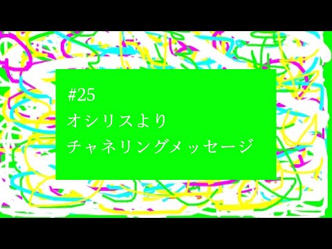 【# 25】『あなたは生まれ変わったのです』オシリスよりチャネリングメッセージ