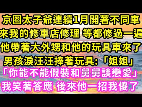 京圈太子爺連續1月開著不同車來我的修車店修理 等都修過一遍他帶著大外甥和他的玩具車來了男孩淚汪汪捧著玩具:「姐姐」#甜寵#灰姑娘#霸道總裁#愛情#婚姻