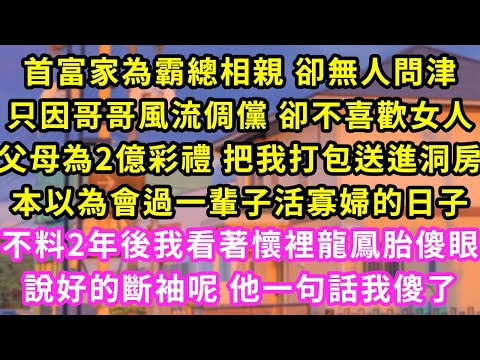 首富家為霸總相親 卻無人問津,只因哥哥風流倜儻 卻不喜歡女人,父母為2億彩禮 把我打包送進洞房,本以為會過一輩子活寡婦的日子,不料2年後我看著懷裡龍鳳胎傻眼,說好的斷袖呢 他一句話我傻了#甜寵#灰姑娘