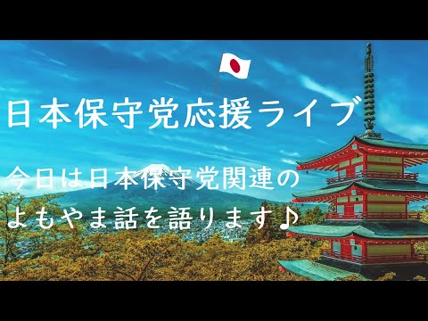 日本保守党応援ライブ　今日は日本保守党関連のよもやま話を語ります♪