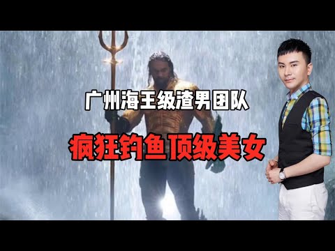 广州海王级渣男团队！疯狂钓鱼顶级美女！