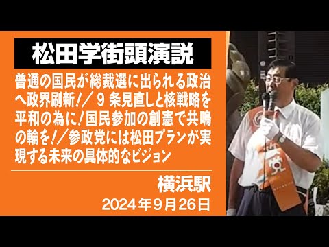 【街頭演説】横浜駅　9月26日　普通の国民が総裁選に出られる政治へ政界刷新！／9条見直しと核戦略を平和の為に！国民参加の創憲で共鳴の輪を！／参政党には松田プランが実現する未来の具体的なビジョン