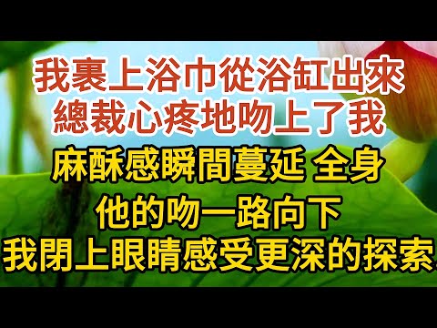 《偷來的幸福》第06集：我裹上浴巾從浴缸出來，總裁心疼地吻上了我，麻酥感瞬間蔓延全身，他的吻一路向下，我閉上眼睛感受更深入的探索...... #戀愛#婚姻#情感 #愛情#甜寵#故事#小說#霸總