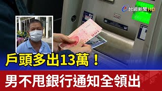 戶頭多出13萬！ 男不甩”銀行通知”全領出