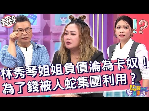 林秀琴姐姐負債淪為卡奴！為了錢被人蛇集團利用？沈玉琳 林秀琴︱Part4/4 EP198👋20241105︱哈囉 你有事嗎