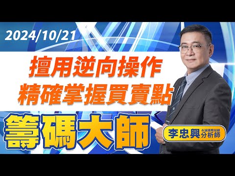 擅用逆向操作 精確掌握買賣點｜20241021｜李忠興 分析師｜籌碼大師