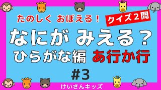 【なにがみえる？ひらがな編   あ行 か行＃3】クイズ２問  あ行  か行 ひらがなをおぼえる。初めて学ぶひらがな。ひらがなを勉強。【幼児・子供向け 知育動画】