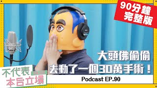 【完整版】不代表本台立場ep.90：大頭佛偷偷去動了一個30萬手術！