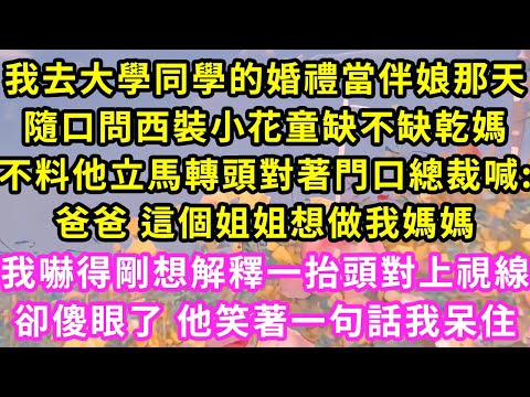 我去大學同學的婚禮當伴娘那天，隨口問西裝小花童缺不缺乾媽，不料他立馬轉頭對著門口總裁喊:爸爸 這個姐姐想做我媽媽，我嚇得剛想解釋一抬頭對上視線，卻傻眼了 他笑著一句話我呆住#甜寵#霸道總裁#愛情#婚姻