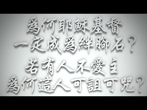 ＃為何耶穌基督一定成為絆腳石❓若有人不愛主，為何這人可詛可咒❓（希伯來書要理問答 第474問）