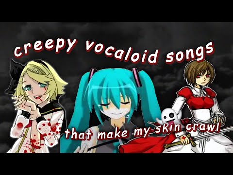 creepy vocaloid songs that make my skin crawl