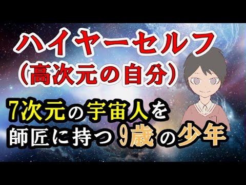 ハイヤーセルフ（高次元の自分）とはどのような存在なのか？／7次元の宇宙人を師匠に持つ9歳の少年