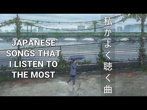 Japanese songs that I listen to the most 《私がよく聴いている曲》