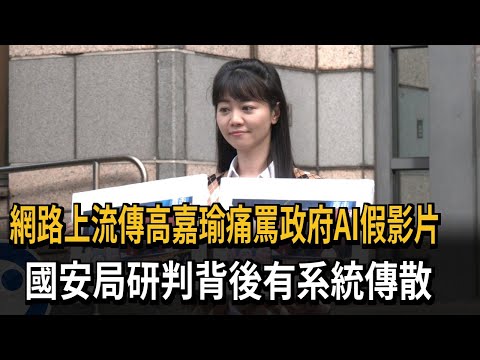 網路上流傳高嘉瑜痛罵政府AI假影片　國安局研判背後有系統傳散－民視新聞