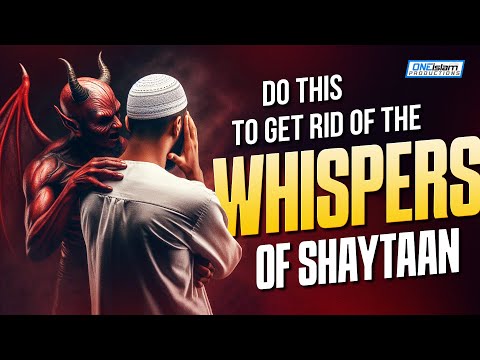 Do This To Get Rid Of The Whispers of Shaytaan