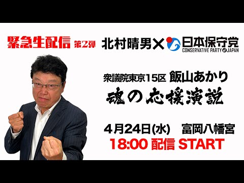 【緊急生配信　第2弾！】北村晴男×日本保守党 魂の応援演説　2024/4/24 　#飯山あかり　＃街頭演説