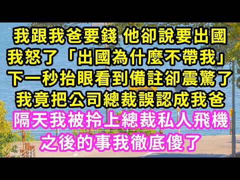 我跟我爸要錢 他卻說要出國，我怒了問怎麼不帶我，下一秒看到備註卻震驚了，我誤把公司總裁認成我爸了，隔天我被拎上總裁私人飛機，之後的事我徹底傻了#甜寵#灰姑娘#霸道總裁#愛情#婚姻