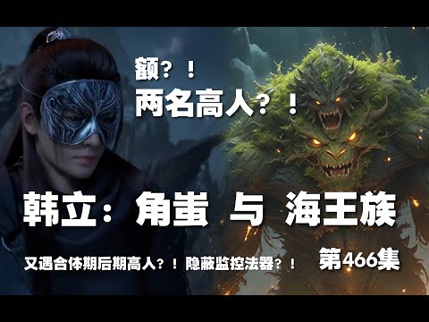 凡人修仙传 第466集。角蚩族 与 海王族！！又遇合体期后期高人？！隐蔽监控法器？！【第1562~1564章】#ai #Ai有声小说