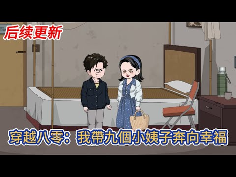 都市动画 | 后续更新《穿越八零：我帶九個小姨子奔向幸福》意外穿越到八零年代，原主剛死了媳婦，只留下九個膚白貌美的小姨子與他相依為命！#糖寶動畫